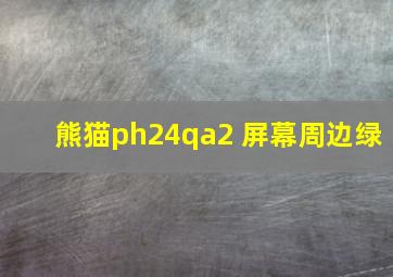 熊猫ph24qa2 屏幕周边绿